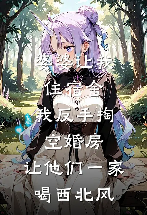 婆婆让我住宿舍，我反手掏空婚房，让他们一家喝西北风