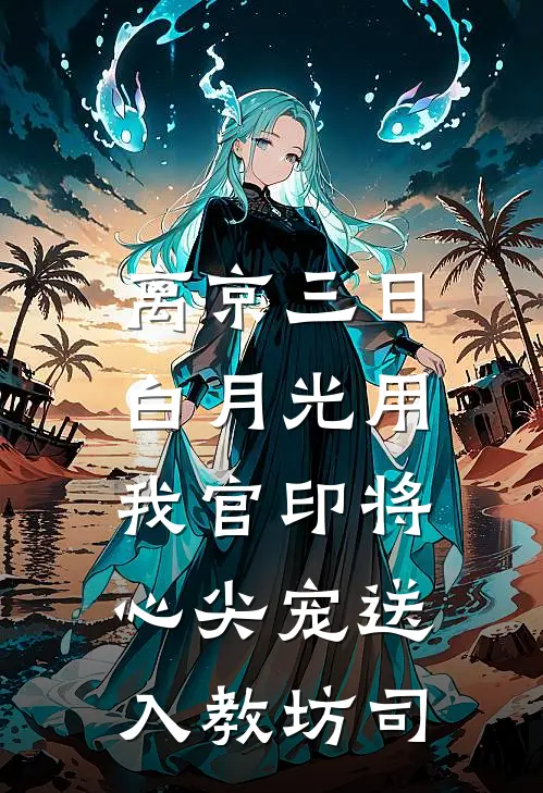 离京三日，白月光用我官印将心尖宠送入教坊司