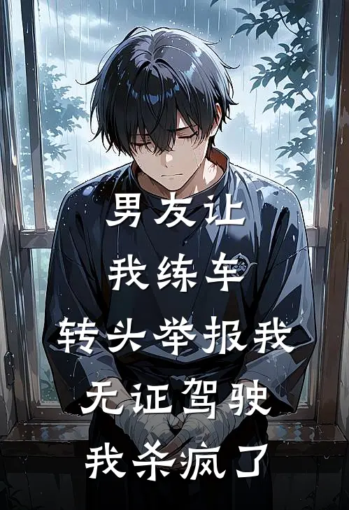男友让我练车，转头举报我无证驾驶，我杀疯了