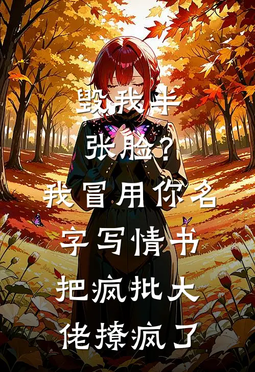 毁我半张脸？我冒用你名字写情书，把疯批大佬撩疯了