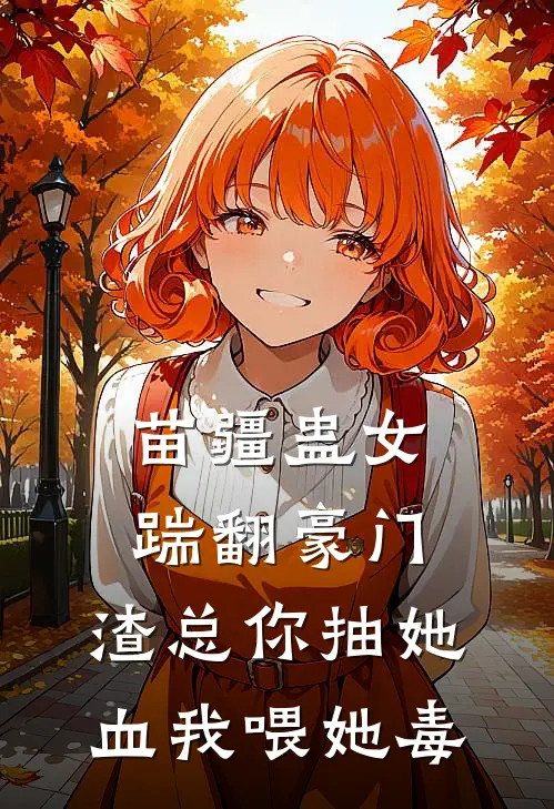 苗疆蛊女踹翻豪门，渣总你抽她血我喂她毒