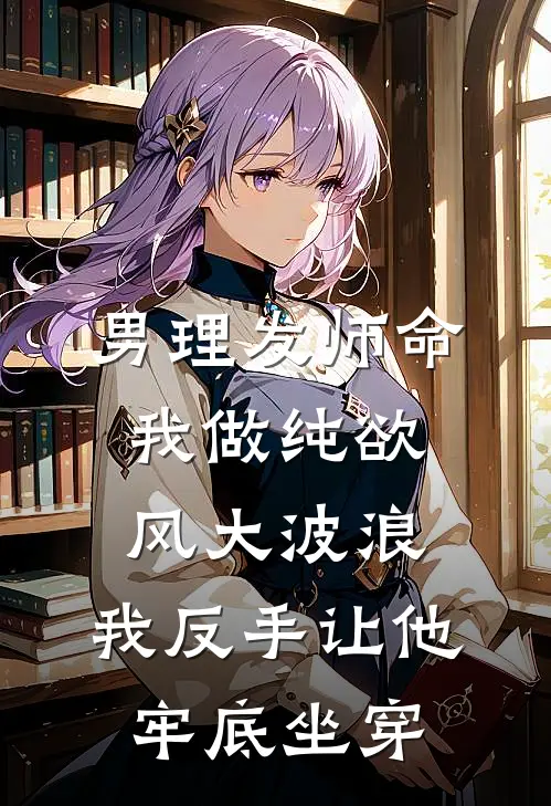 男理发师命我做纯欲风大波浪，我反手让他牢底坐穿