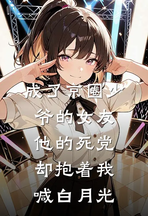 成了京圈少爷的女友，他的死党却抱着我喊白月光