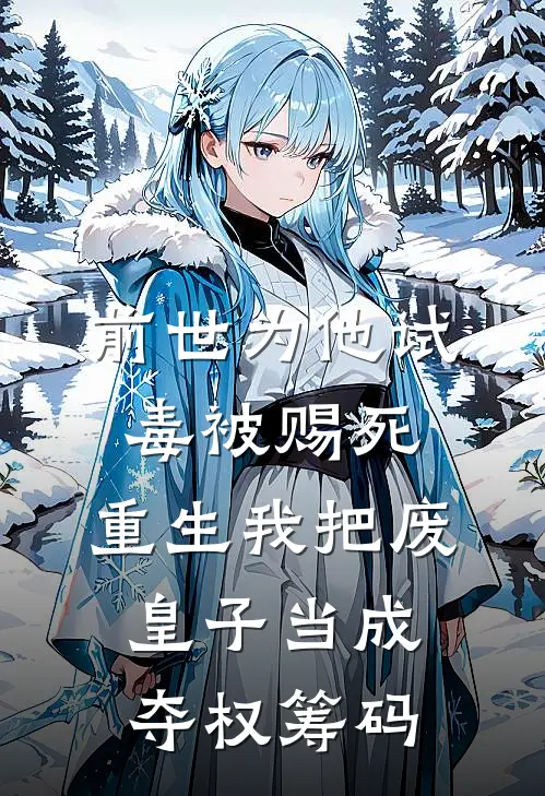 前世为他试毒被赐死，重生我把废皇子当成夺权筹码