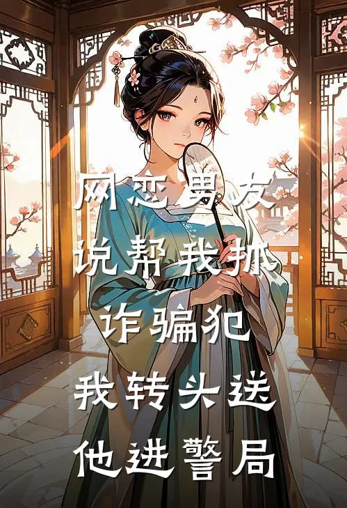 网恋男友说帮我抓诈骗犯，我转头送他进警局
