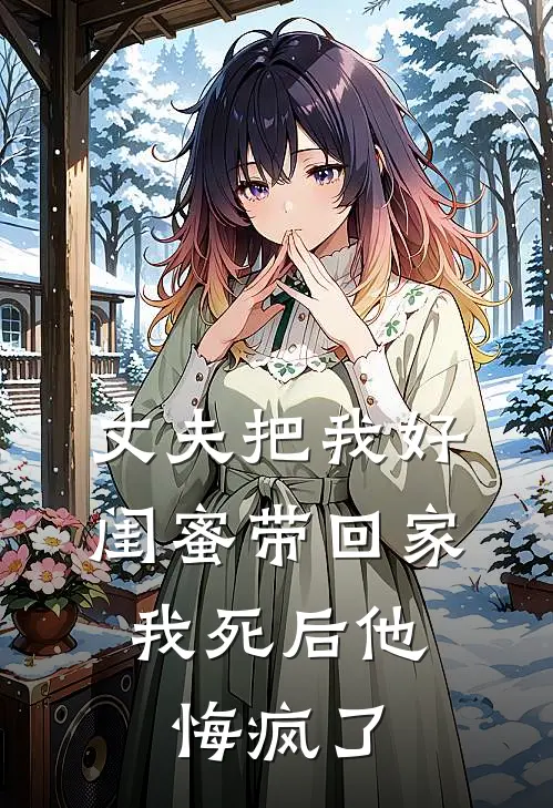 丈夫把我好闺蜜带回家，我死后他悔疯了