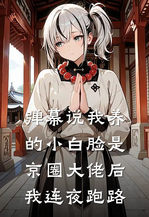 弹幕说我养的小白脸是京圈大佬后，我连夜跑路