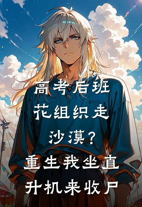 高考后班花组织走沙漠？重生我坐直升机来收尸
