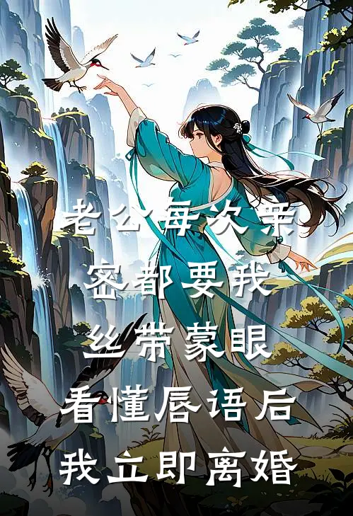 老公每次亲密都要我丝带蒙眼，看懂唇语后我立即离婚