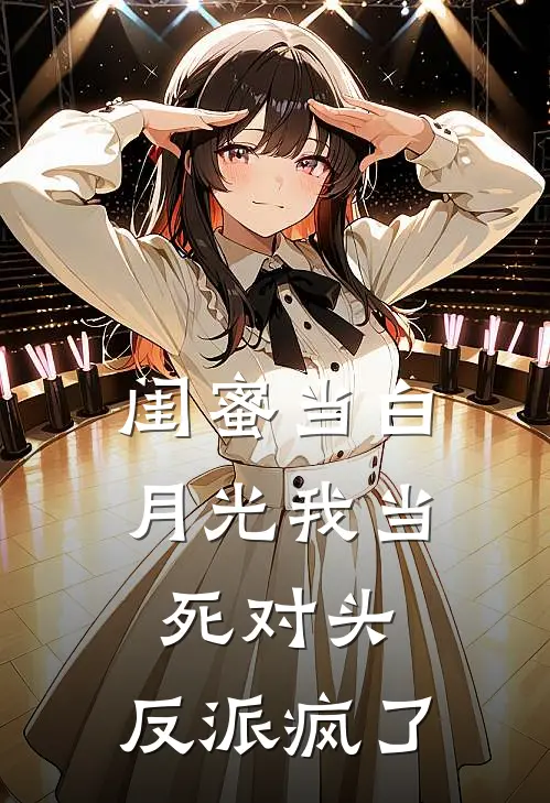 闺蜜当白月光我当死对头，反派疯了