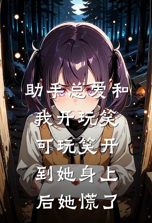 助手总爱和我开玩笑，可玩笑开到她身上后她慌了