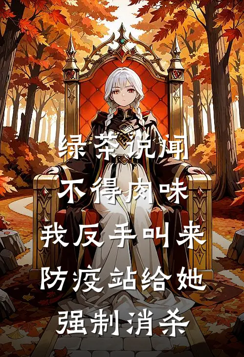 绿茶说闻不得肉味，我反手叫来防疫站给她强制消杀