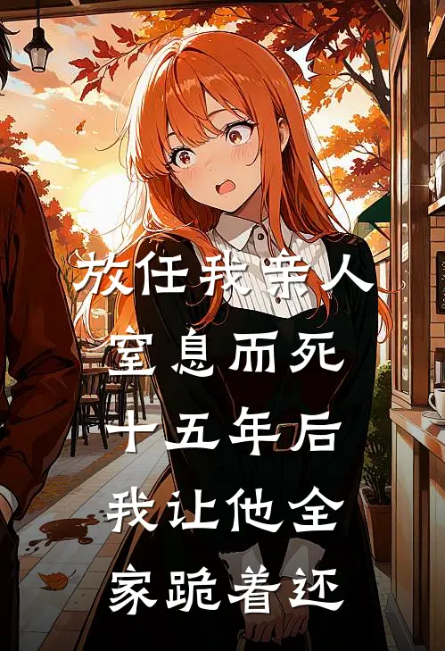 放任我亲人窒息而死，十五年后我让他全家跪着还