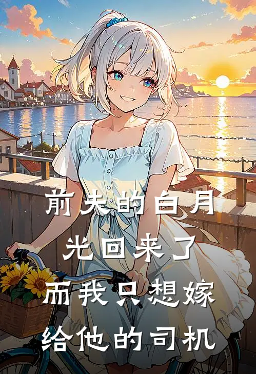 前夫的白月光回来了，而我只想嫁给他的司机