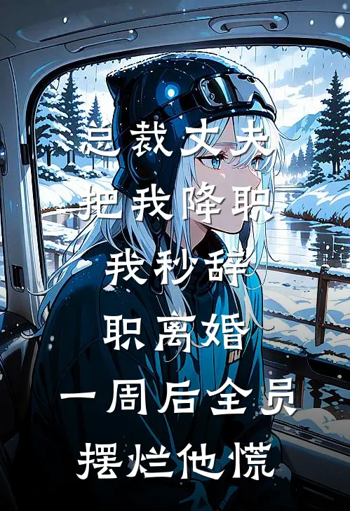总裁丈夫把我降职，我秒辞职离婚，一周后全员摆烂他慌