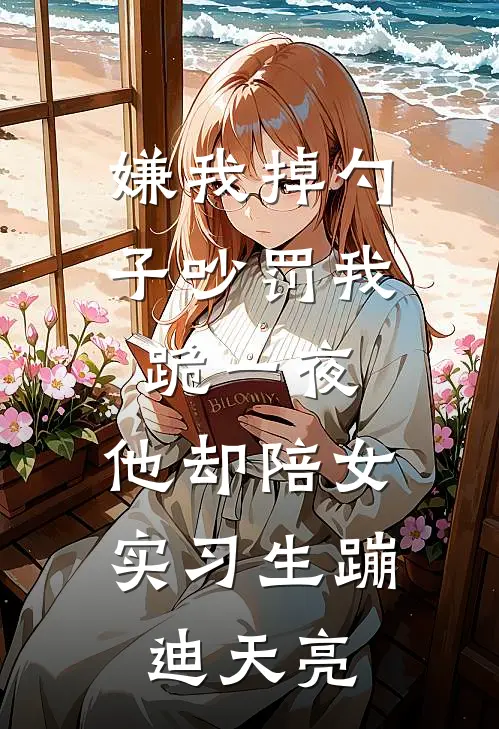 嫌我掉勺子吵罚我跪一夜，他却陪女实习生蹦迪天亮