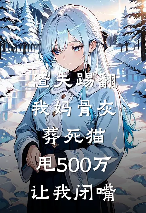 渣夫踢翻我妈骨灰葬死猫，甩500万让我闭嘴