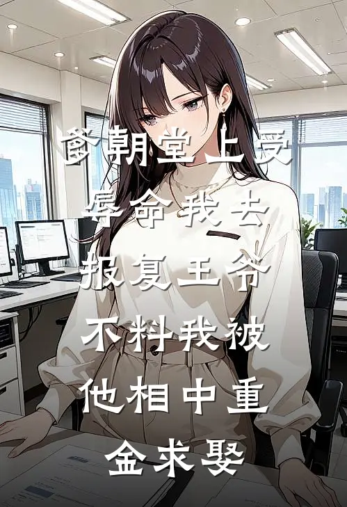 爹朝堂上受辱命我去报复王爷，不料我被他相中重金求娶