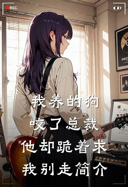 我养的狗咬了总裁，他却跪着求我别走简介