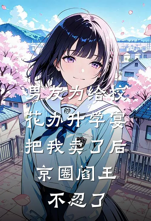 男友为给校花办升学宴把我卖了后，京圈阎王不忍了