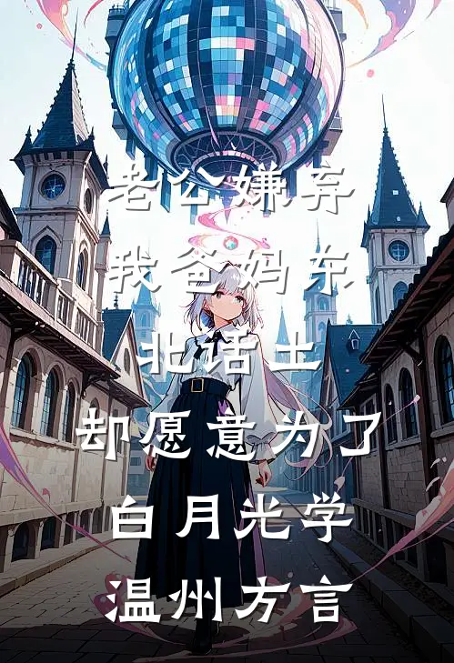 老公嫌弃我爸妈东北话土，却愿意为了白月光学温州方言