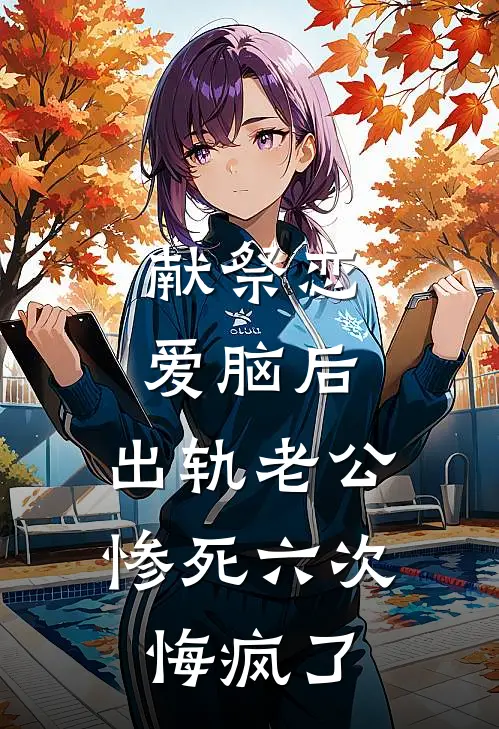 献祭恋爱脑后，出轨老公惨死六次悔疯了