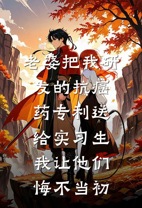老婆把我研发的抗癌药专利送给实习生，我让他们悔不当初