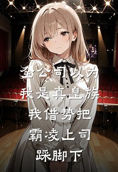 全公司以为我是真皇族，我借势把霸凌上司踩脚下