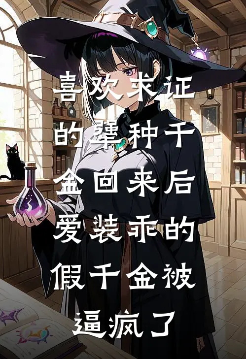 喜欢求证的犟种千金回来后，爱装乖的假千金被逼疯了