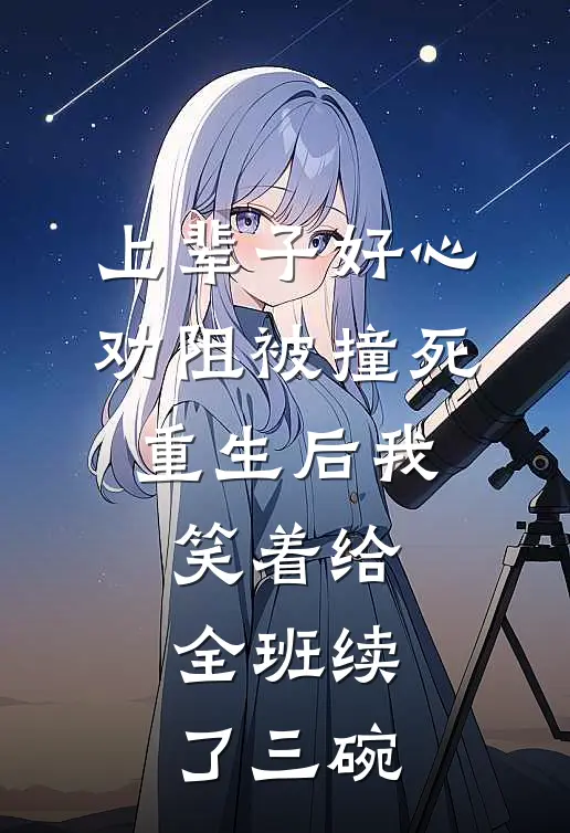 上辈子好心劝阻被撞死，重生后我笑着给全班续了三碗