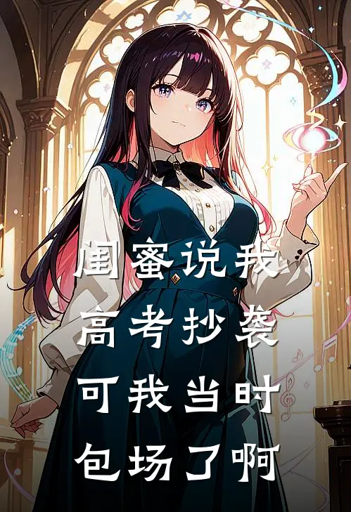 闺蜜说我高考抄袭，可我当时包场了啊