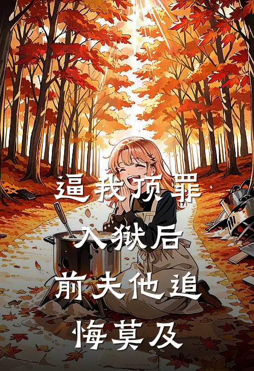 逼我顶罪入狱后，前夫他追悔莫及