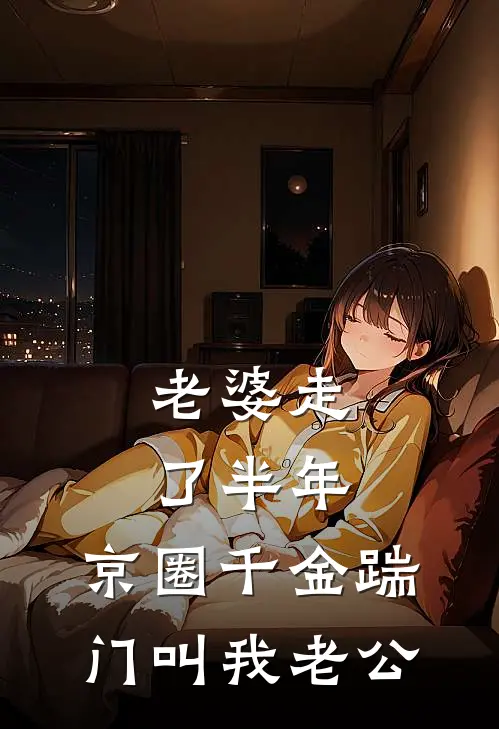老婆走了半年，京圈千金踹门叫我老公