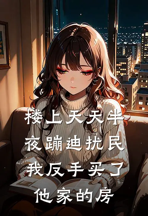 楼上天天半夜蹦迪扰民，我反手买了他家的房