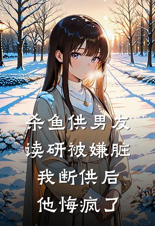 杀鱼供男友读研被嫌脏，我断供后他悔疯了