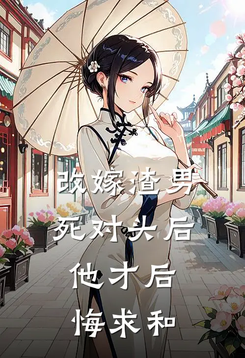 改嫁渣男死对头后，他才后悔求和
