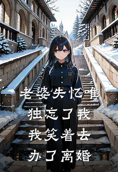 老婆失忆唯独忘了我，我笑着去办了离婚