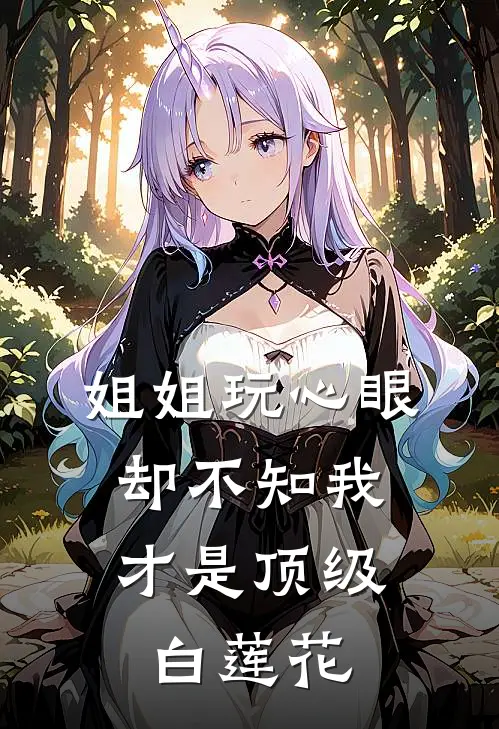 姐姐玩心眼，却不知我才是顶级白莲花