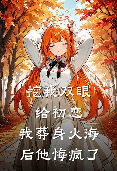 挖我双眼给初恋，我葬身火海后他悔疯了
