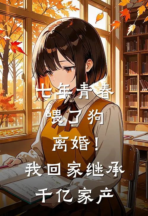 七年青春喂了狗，离婚！我回家继承千亿家产