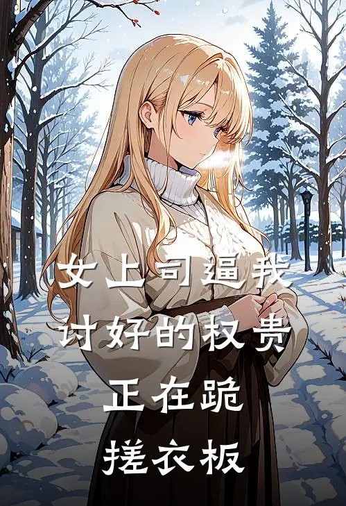 女上司逼我讨好的权贵，正在跪搓衣板