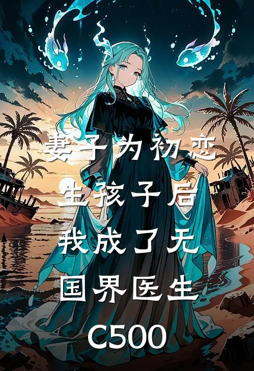 妻子为初恋生孩子后，我成了无国界医生C500
