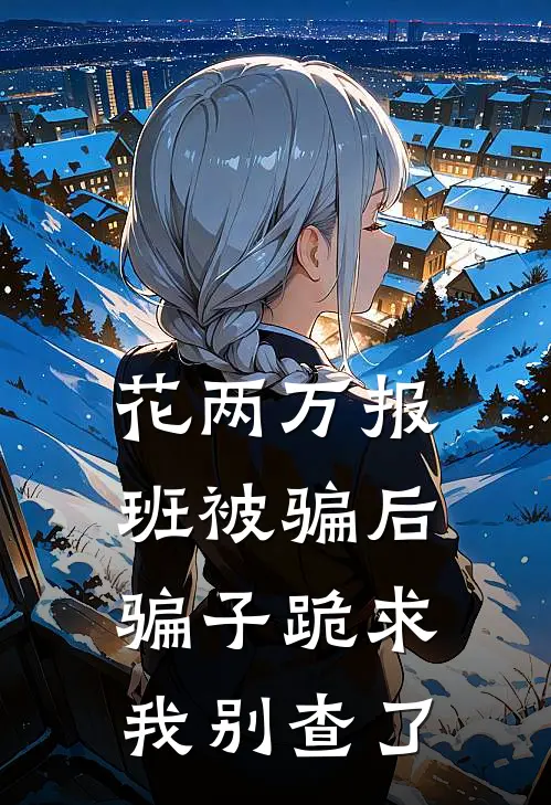 花两万报班被骗后，骗子跪求我别查了