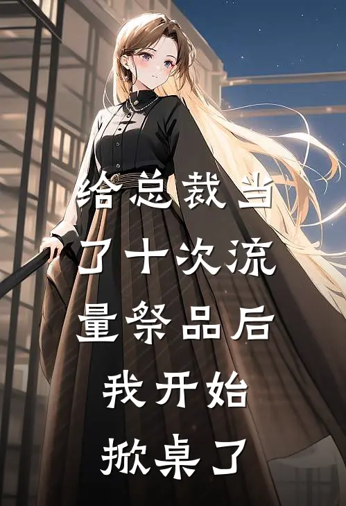 给总裁当了十次流量祭品后，我开始掀桌了