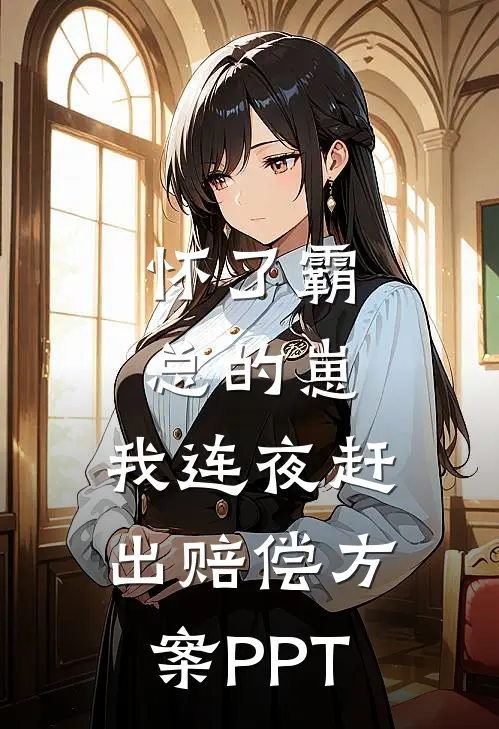 怀了霸总的崽，我连夜赶出赔偿方案PPT