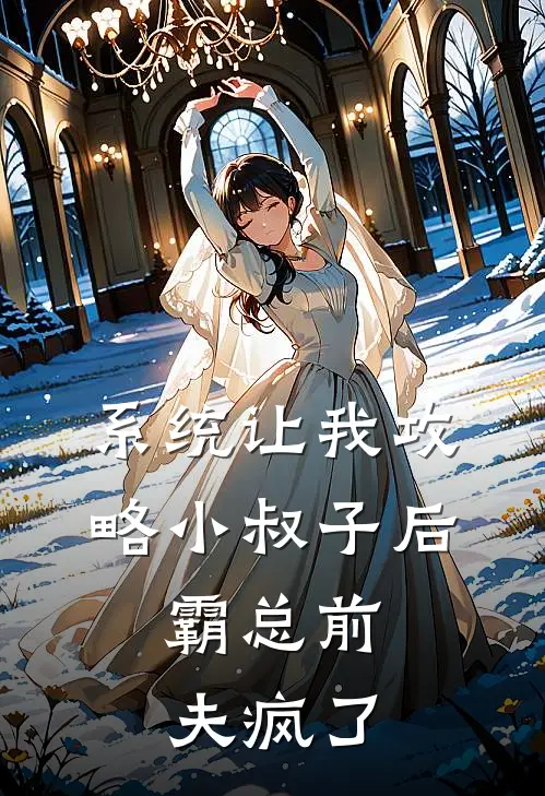 系统让我攻略小叔子后，霸总前夫疯了