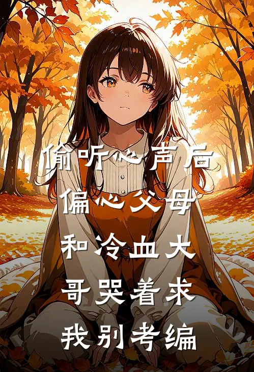 偷听心声后，偏心父母和冷血大哥哭着求我别考编
