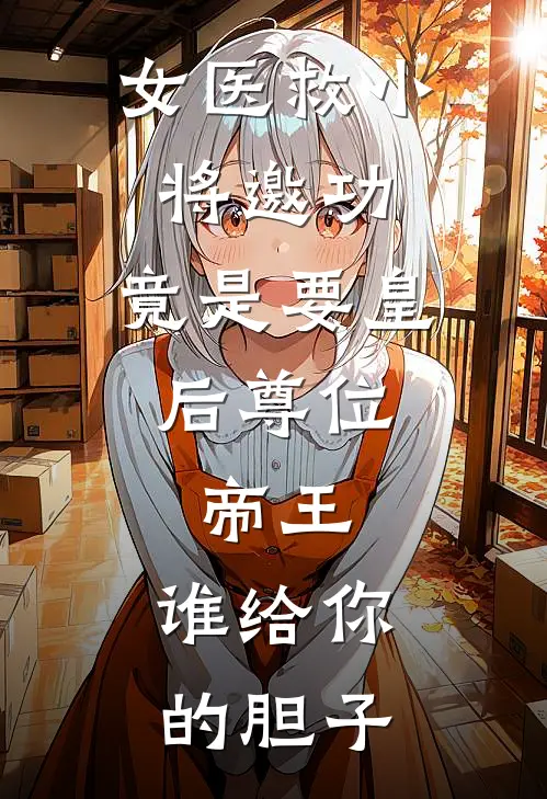 女医救小将邀功，竟是要皇后尊位，帝王：谁给你的胆子
