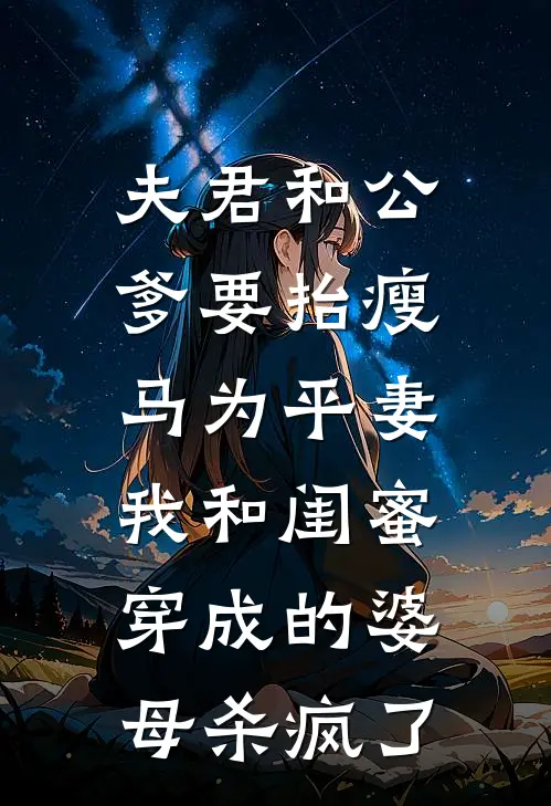 夫君和公爹要抬瘦马为平妻，我和闺蜜穿成的婆母杀疯了