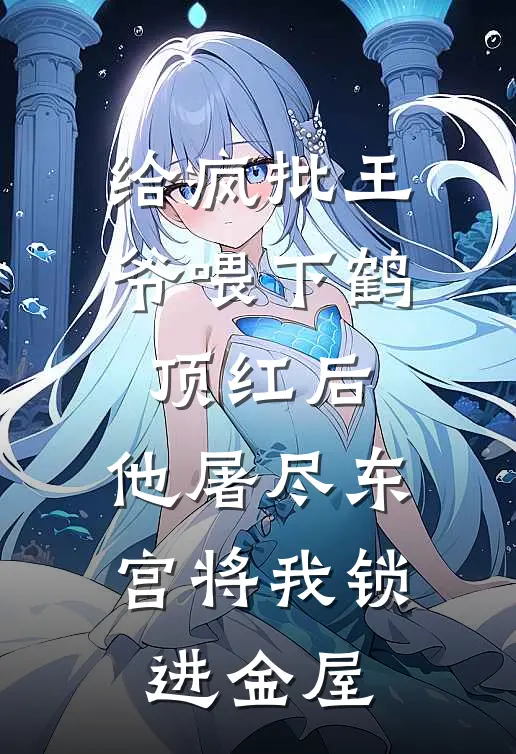 给疯批王爷喂下鹤顶红后，他屠尽东宫将我锁进金屋